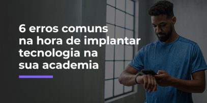 6-erros-comuns-na-hora-de-implantar-tecnologia-na-sua-academia